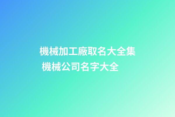 機械加工廠取名大全集 機械公司名字大全
